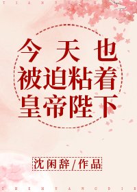 今天也被迫粘著皇帝陛下
