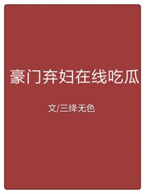 豪門棄婦線上吃瓜