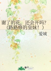 《谢了的花,还会开吗?(路路修的皇妹!)》