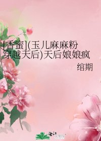 （香蜜同人）[香蜜](玉儿麻麻粉穿越天后)天后娘娘疯了