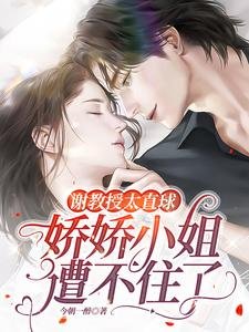 《谢教授太直球,娇娇小 姐遭不住了》