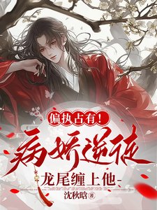 《偏執佔有!病嬌逆徒龍尾纏上他》