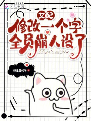 《女胚修改一個字,全員崩人設了》