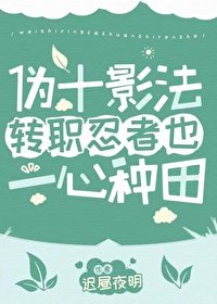 《(火影同人)偽十影法轉職忍者也一心種田》