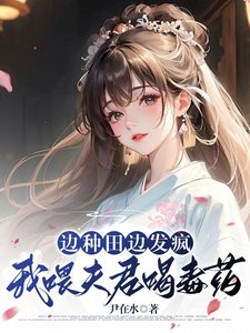 邊種田邊發瘋，我喂夫君喝毒藥/南橋村秘事