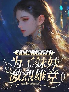 末世傭兵哥哥們為了妹妹激烈雄競