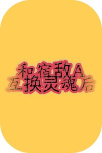 《和宿敵A互換靈魂後》