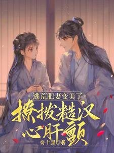 逃荒肥妻變美了，撩撥糙漢心肝顫