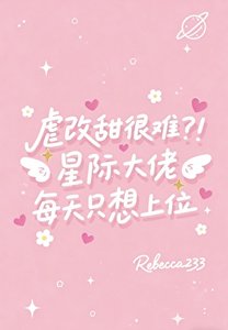 《虐改甜很难?!星际大佬每天只想上位》