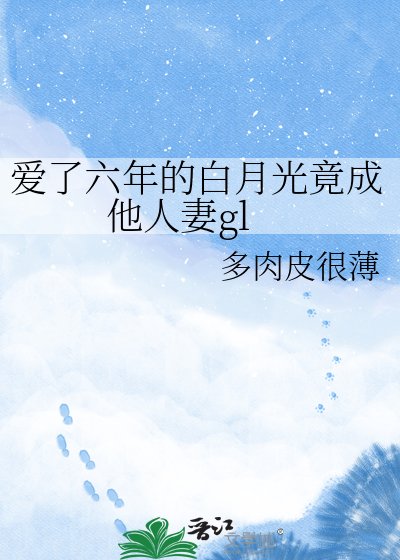 愛了六年的白月光竟成他人妻gl